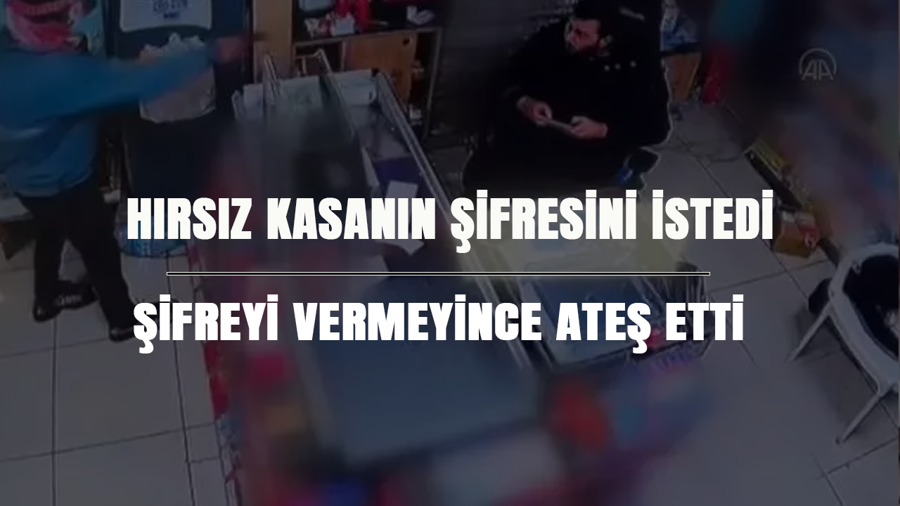 Hırsız kasanın şifresini istedi, şifreyi vermeyince ateş etti