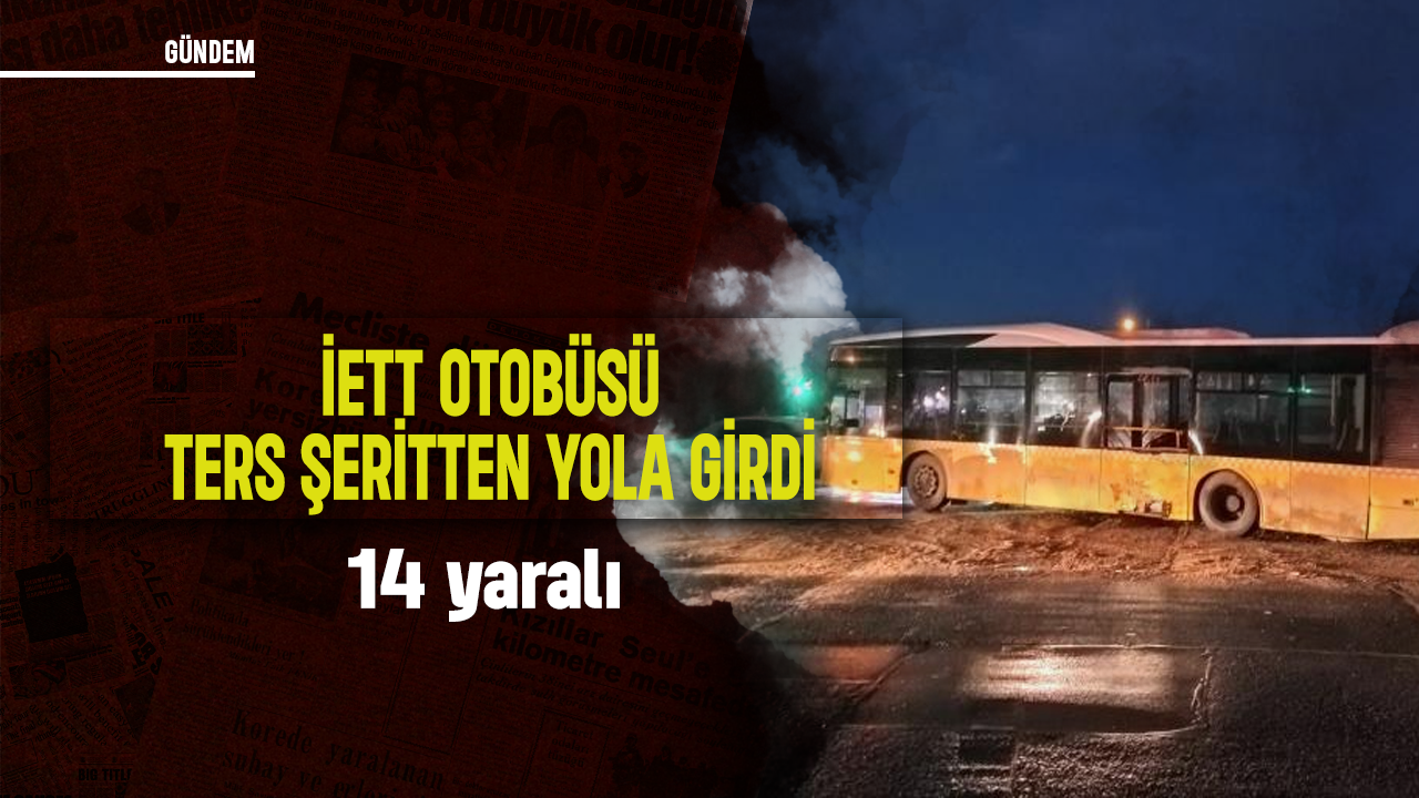 İETT otobüsü ters şeritten yola girdi: 14 yaralı