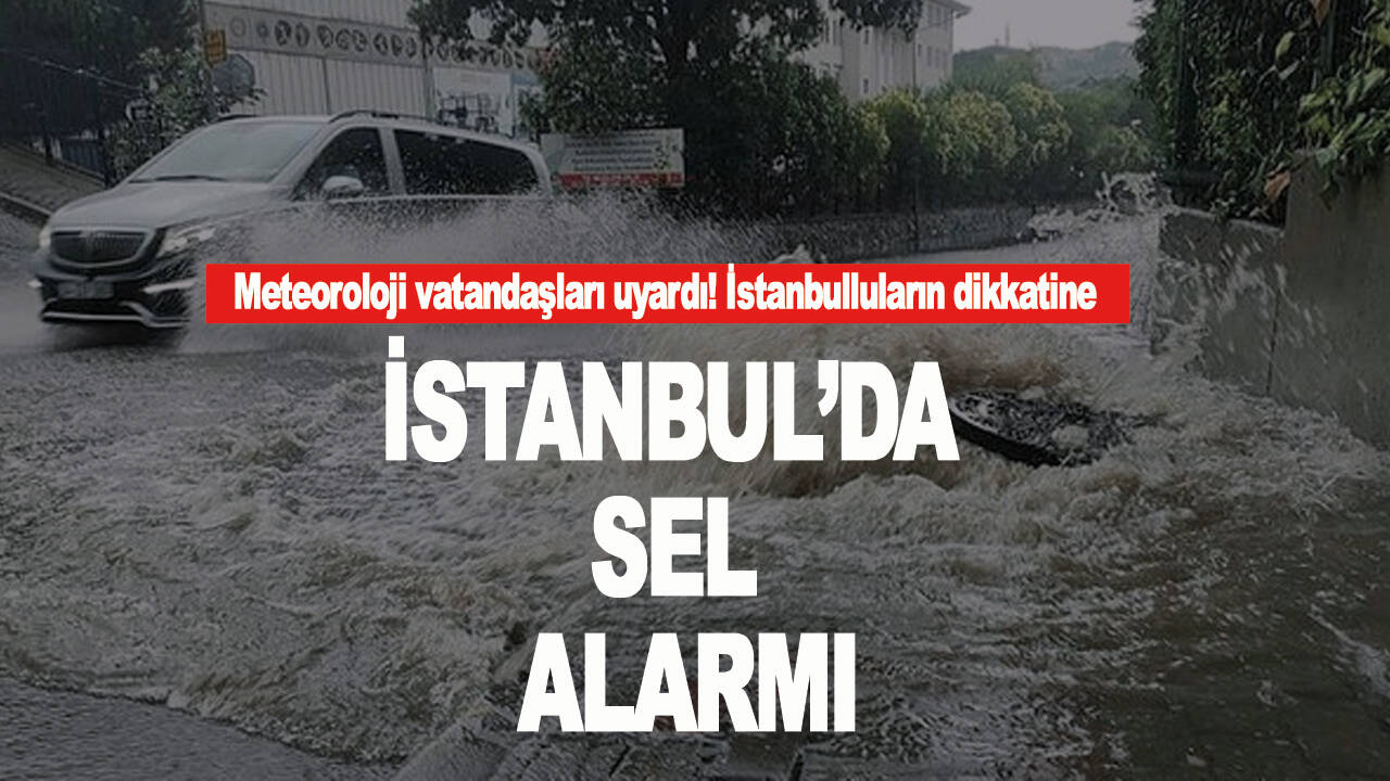 İstanbul için sel uyarısı!