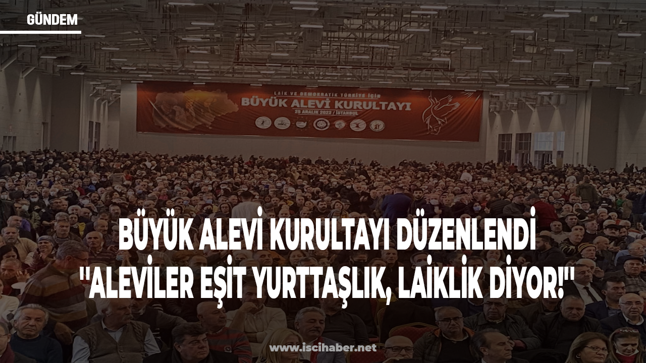 İstanbul'da Büyük Alevi Kurultayı düzenlendi: Aleviler eşit yurttaşlık diyor, laiklik diyor!