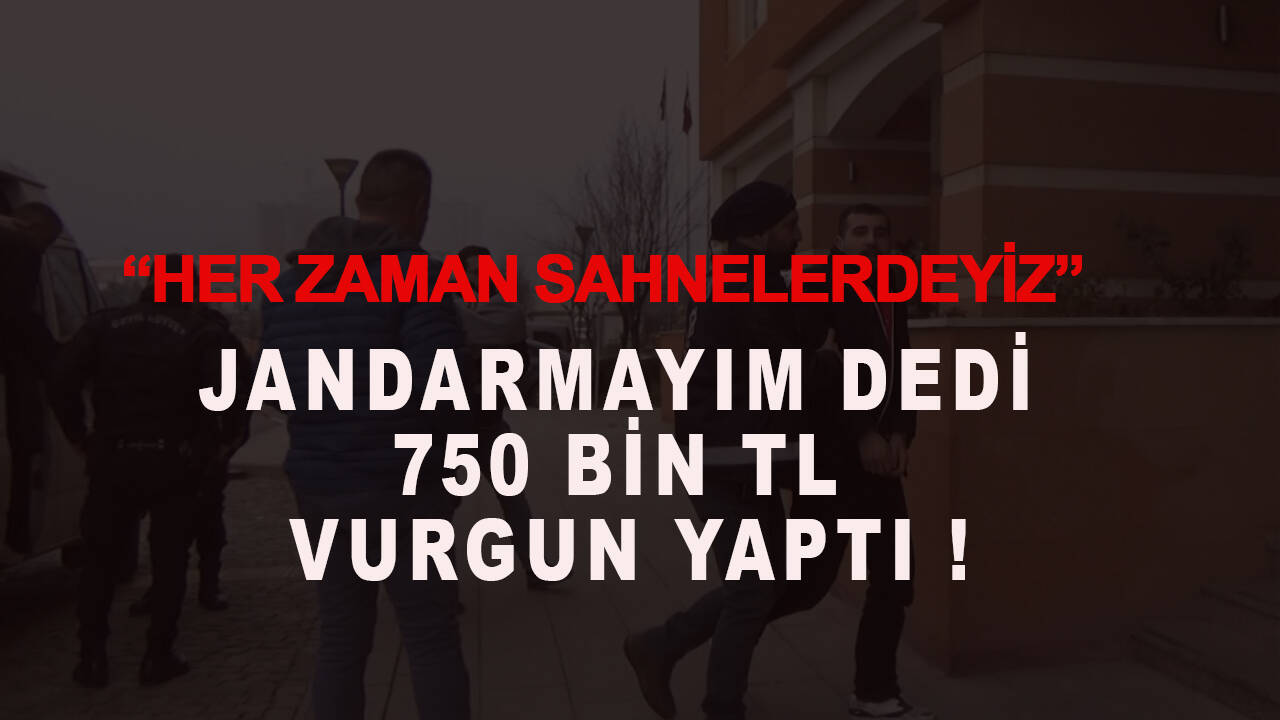 Jandarmayım dedi,750 bin TL değerinde vurgun yaptı