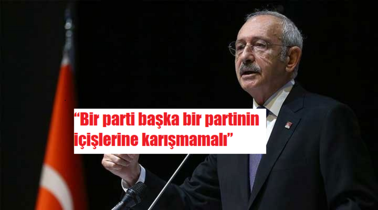 Kemal Kılıçdaroğlu “Bir parti başka bir partinin içişlerine karışmamalı”