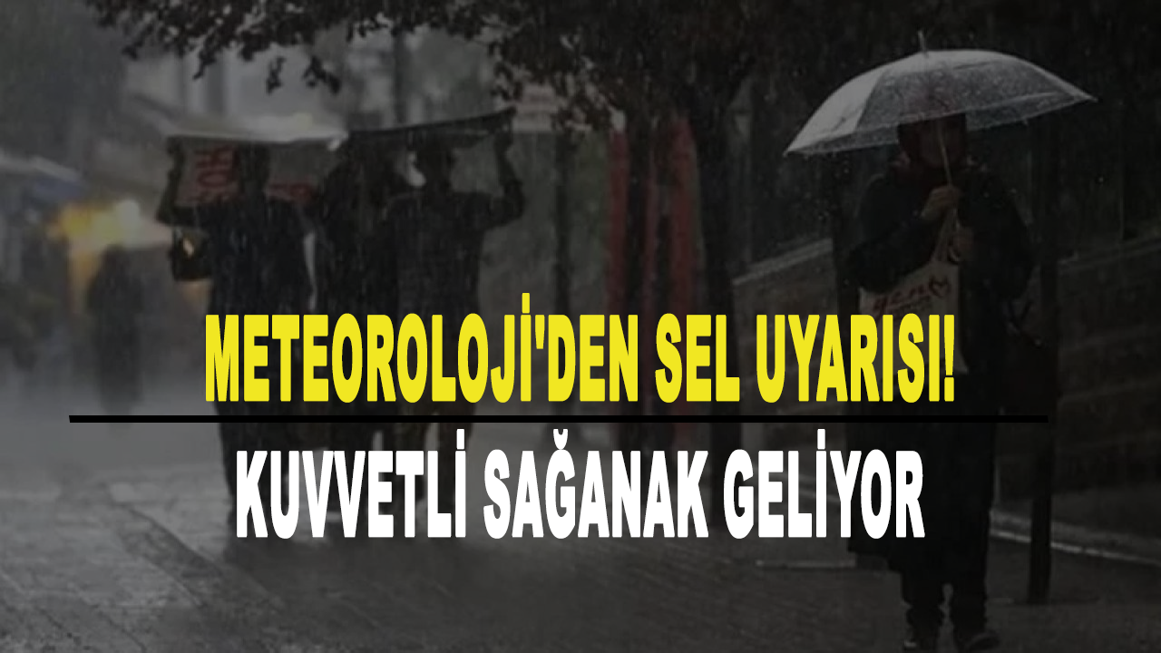 Meteoroloji'den kritik sel uyarısı! Kuvvetli sağanak geliyor