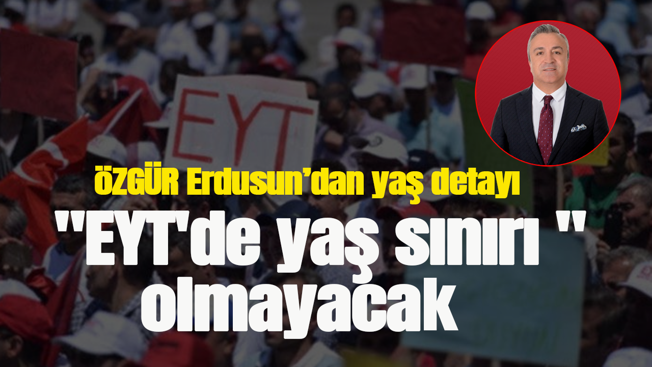 Özgür Erdursun'dan flaş açıklama! "EYT'de yaş sınırı olmayacak"