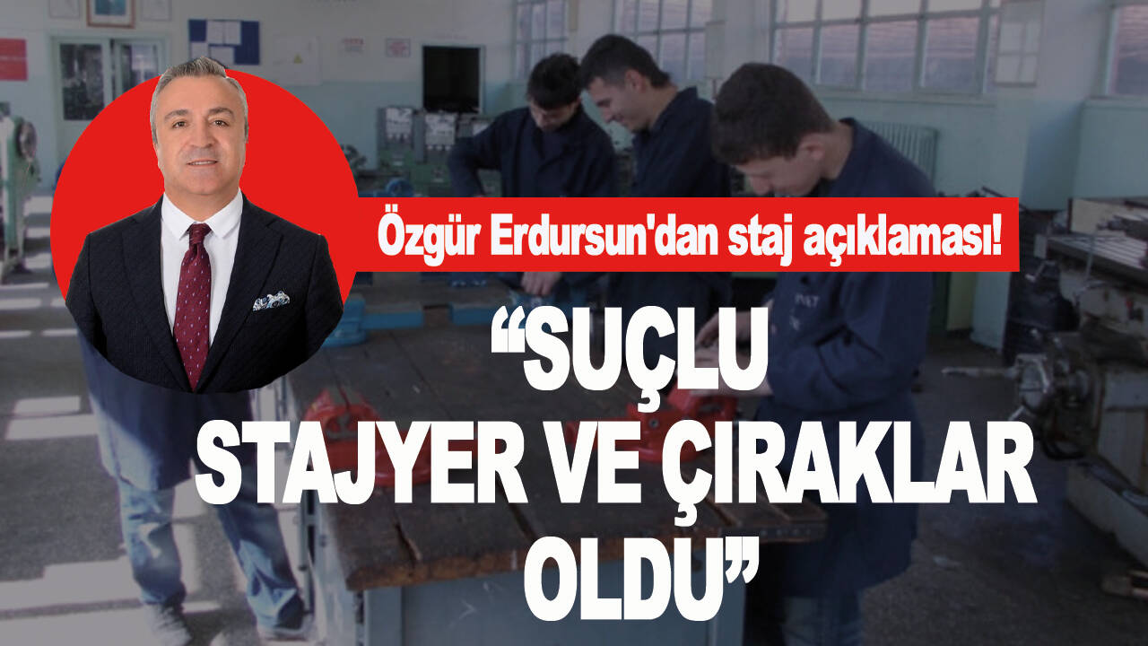 Özgür Erdursun'dan staj açıklaması! "Suçlu stajyer ve çıraklar oldu"