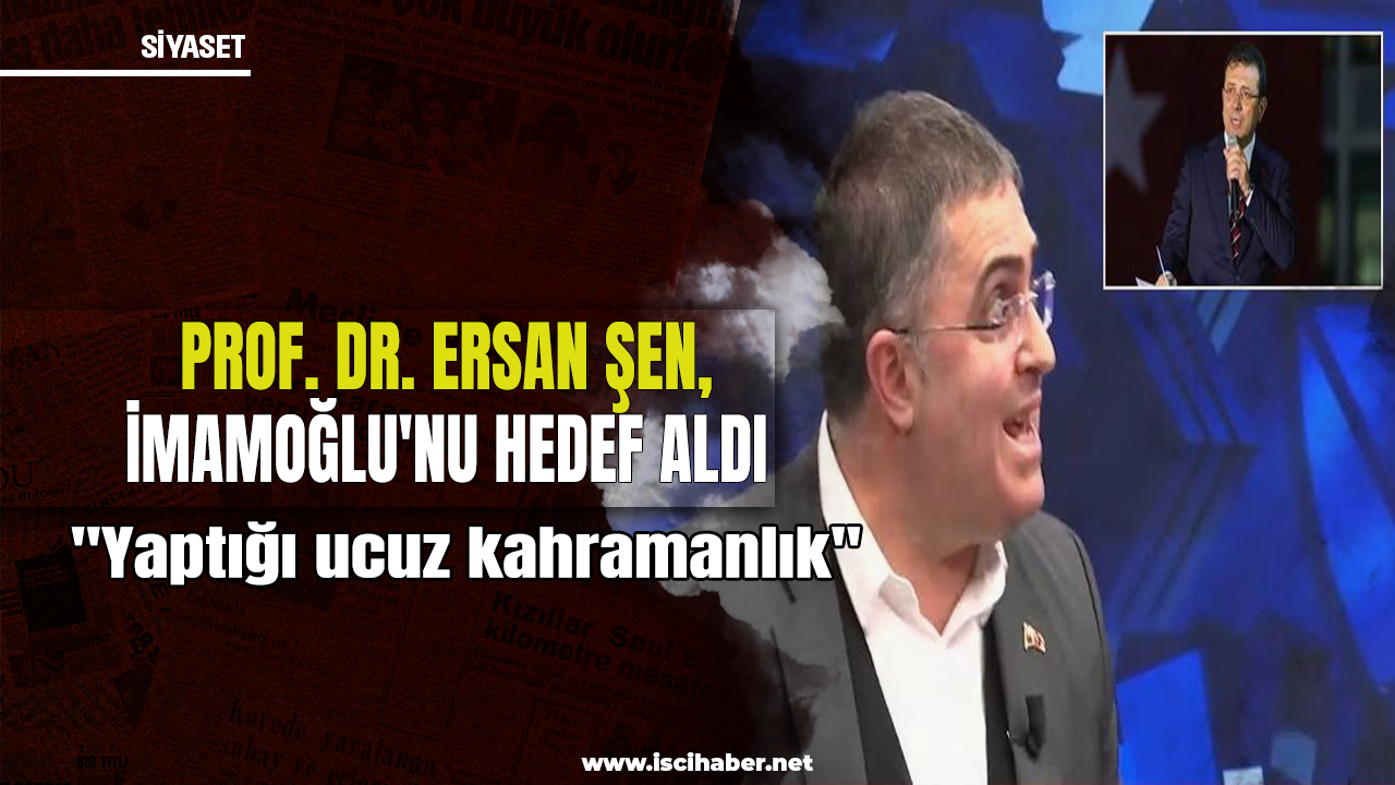 Prof. Dr. Ersan Şen'den İmamoğlu'na: Yaptığı ucuz kahramanlık