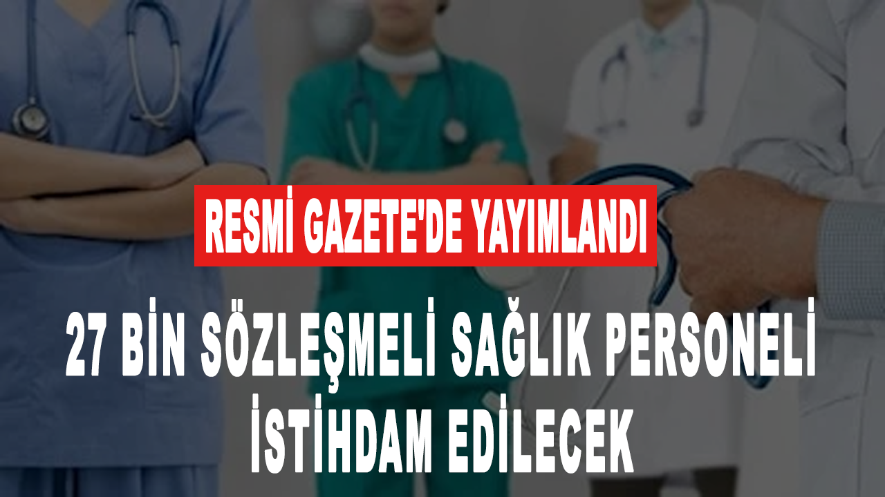 Resmi Gazete'de yayımlandı:27 bin sözleşmeli sağlık personeli istihdam edilecek