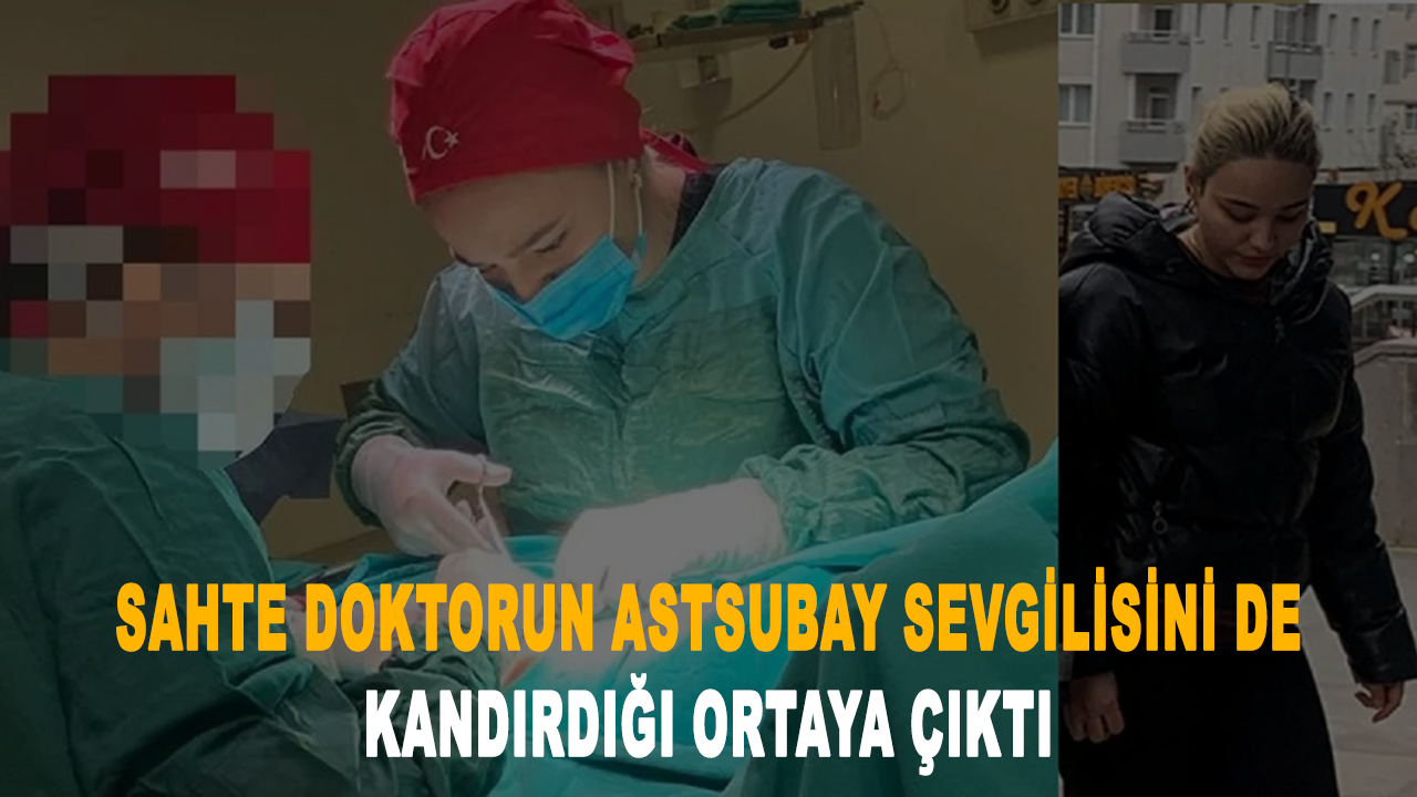 Sahte doktorun, astsubay sevgilisini de kandırıp yalan söylediği ortaya çıktı