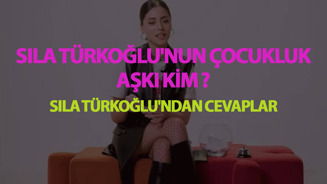 Sıla Türkoğlu'nun çocukluk aşkı kim ? Sıla Türkoğlu'ndan cevaplar...