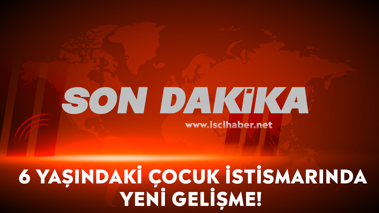 Son dakika... 6 yaşındaki çocuk istismarında yeni gelişme!