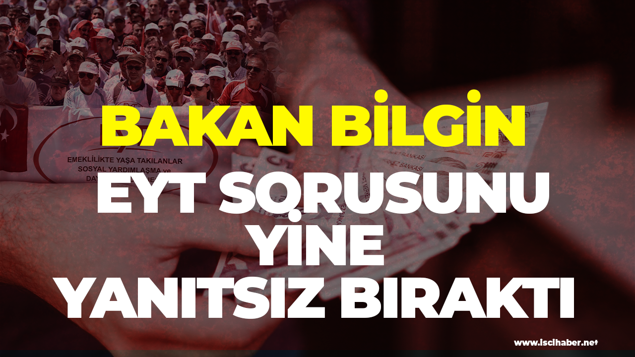 Son dakika... Bakan Bilgin EYT sorusunu yine yanıtsız bıraktı