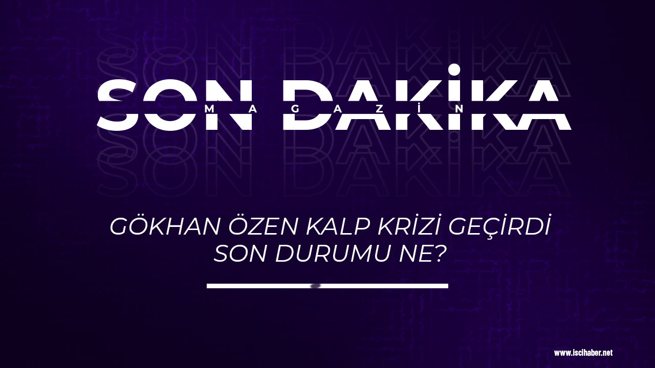 Son dakika... Gökhan Özen kalp krizi geçirdi! Gökhan Özen'in son durumu ne?