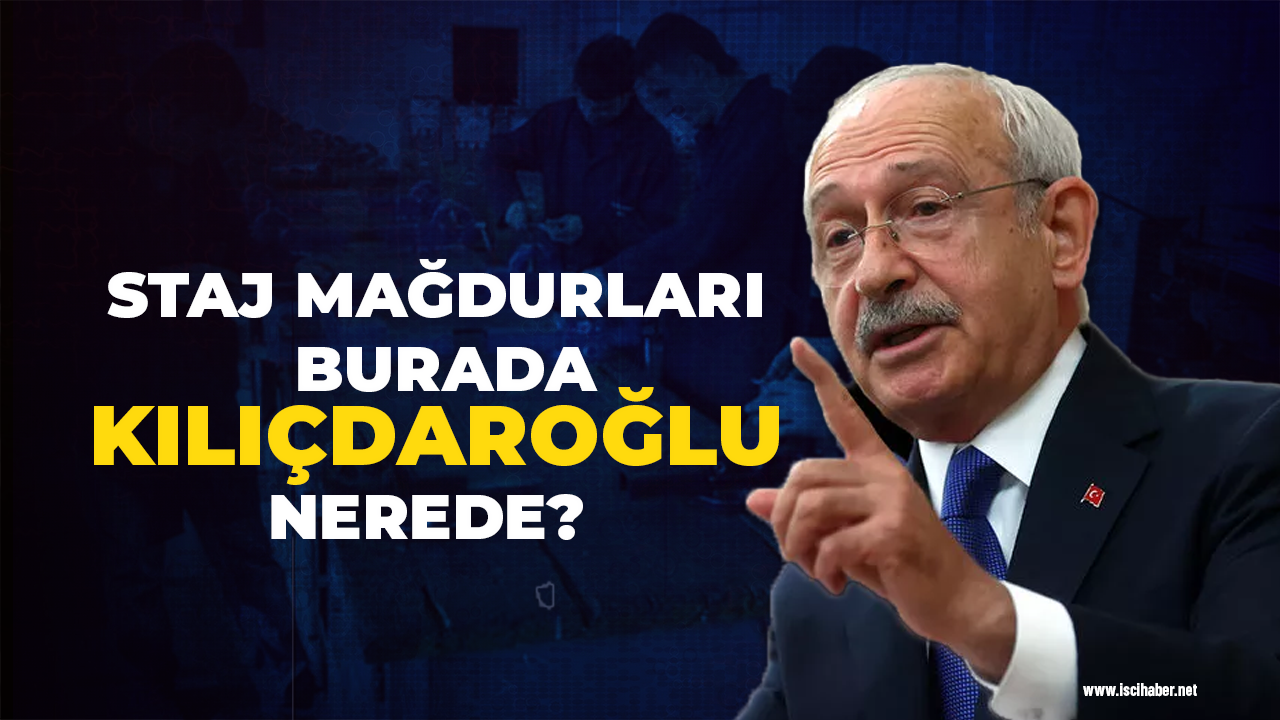 Staj mağdurları burada Kılıçdaroğlu nerede?