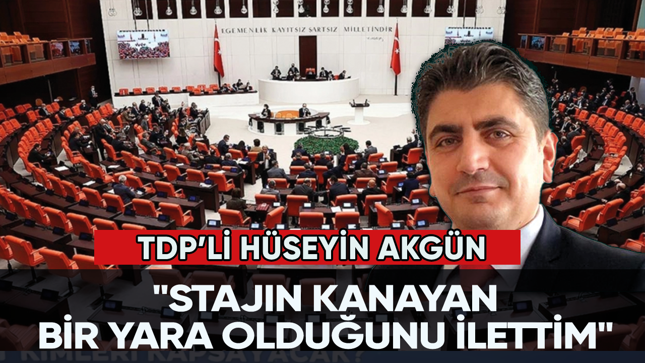 TDP'li Hüseyin Akgün: "Stajın kanayan bir yara olduğunu ilettim"