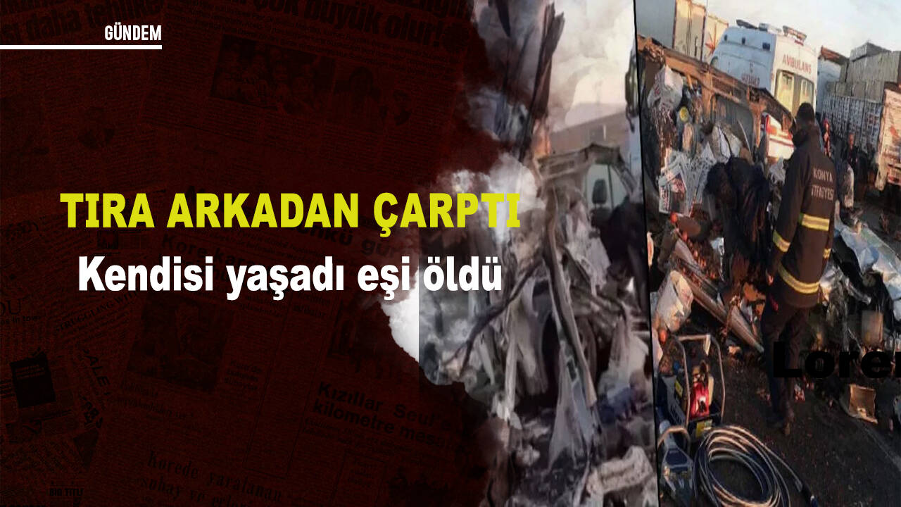 Tır'a arkadan çarptı kendisi yaşadı eşi öldü