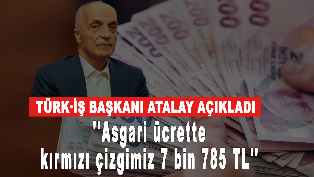 Türk-İş Başkanı Ergün Atalay'dan asgari ücret açıklaması