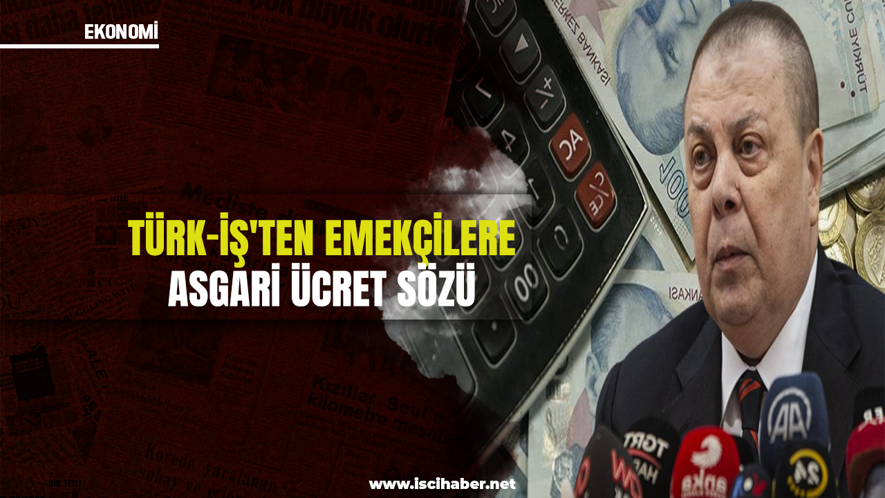 Türk-İş'ten emekçilere asgari ücret sözü