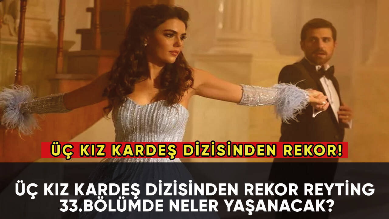 Üç Kız Kardeş dizisinden rekor! 33.bölümde neler yaşanacak?