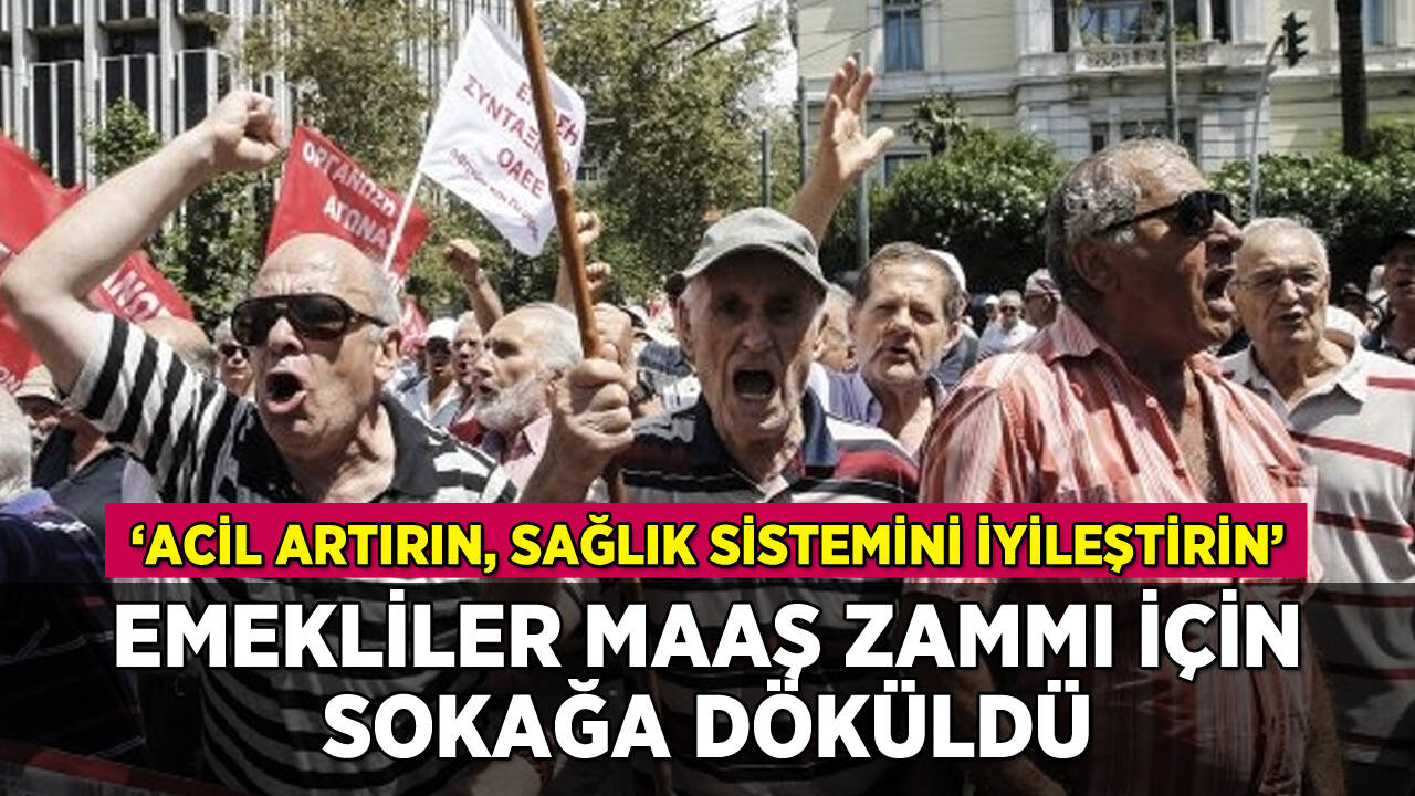 Emekliler sokağa döküldü: 'Maaşlarımızı artırın, sağlığı iyileştirin'