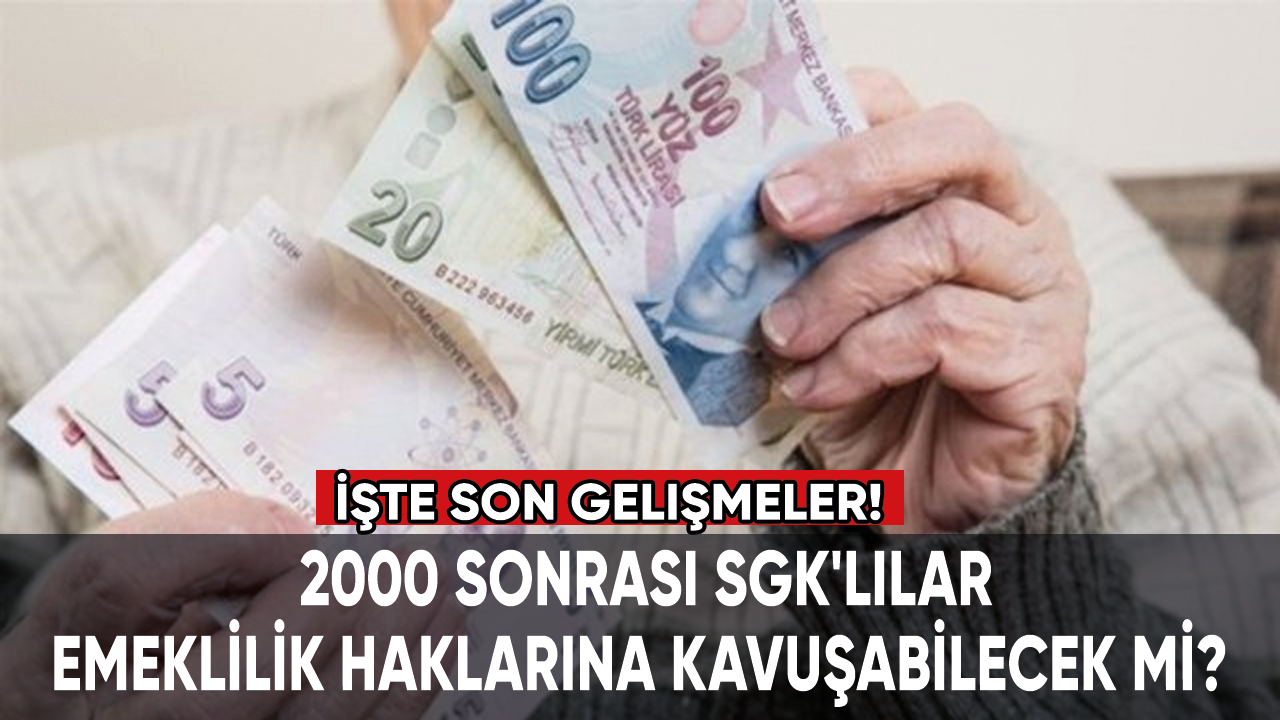 2000 sonrası SGK'lılar emeklilik haklarına kavuşabilecek mi? İşte son gelişmeler...