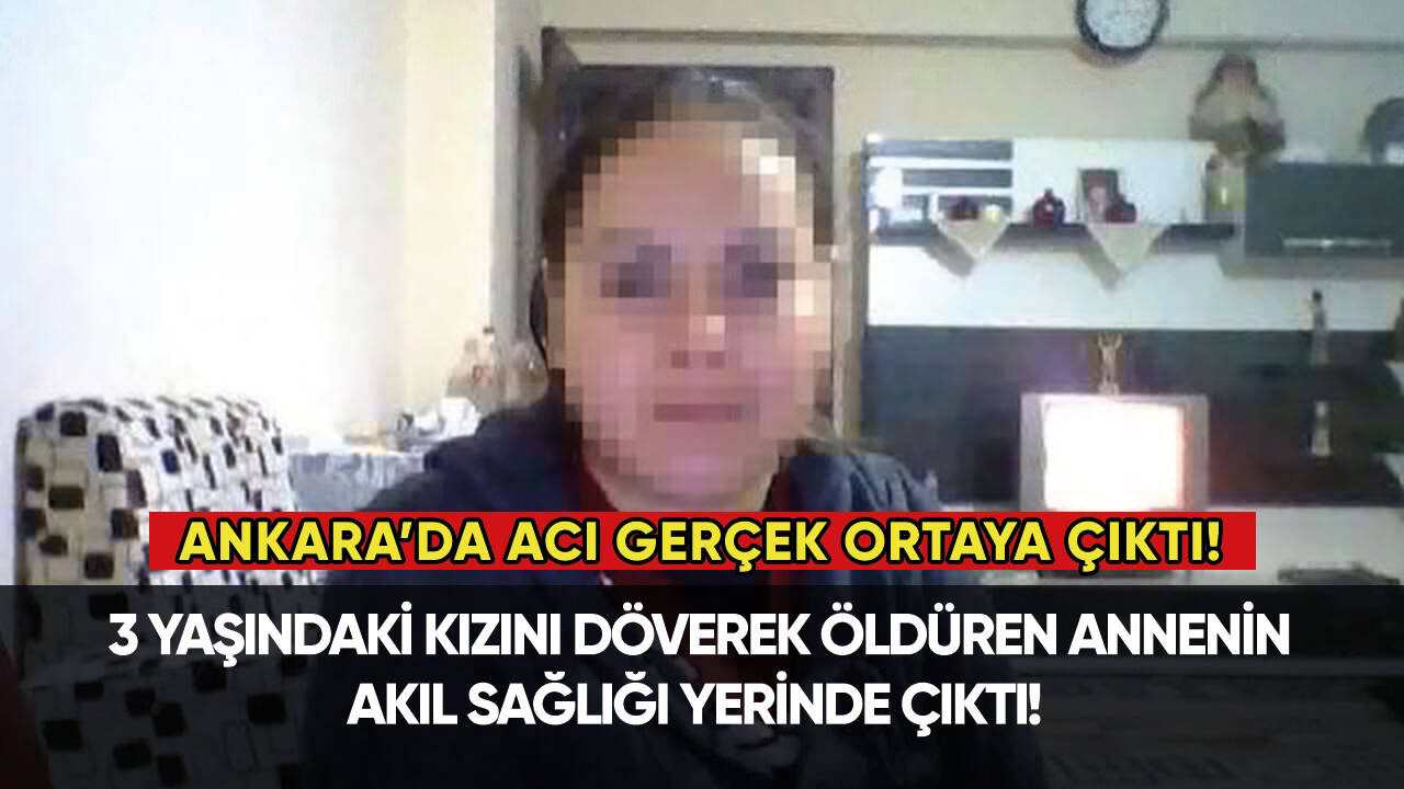 3 yaşındaki kızını döverek öldüren annenin akıl sağlığı yerinde çıktı!