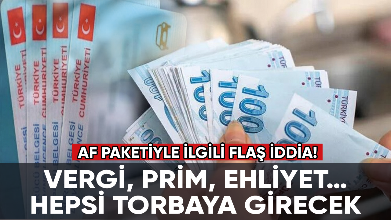 Af paketiyle ilgili flaş iddia! Vergi, prim, ehliyet… Hepsi torbaya girecek