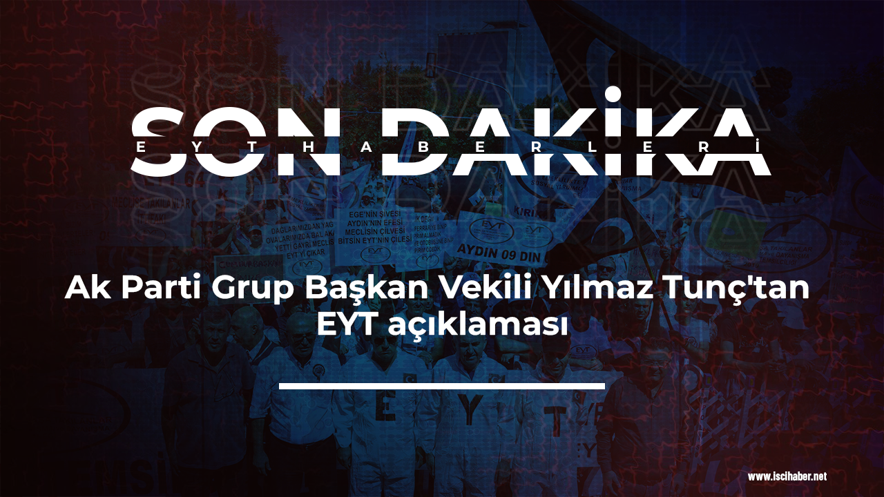 Ak Parti Grup Başkan Vekili Yılmaz Tunç'tan EYT açıklaması