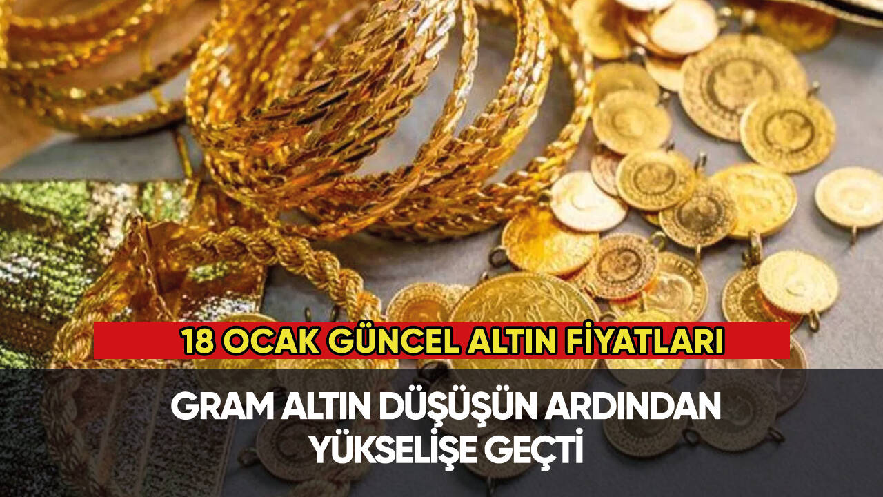 Altın düşüşün ardından yükselişe geçti! 18 Ocak güncel altın fiyatları