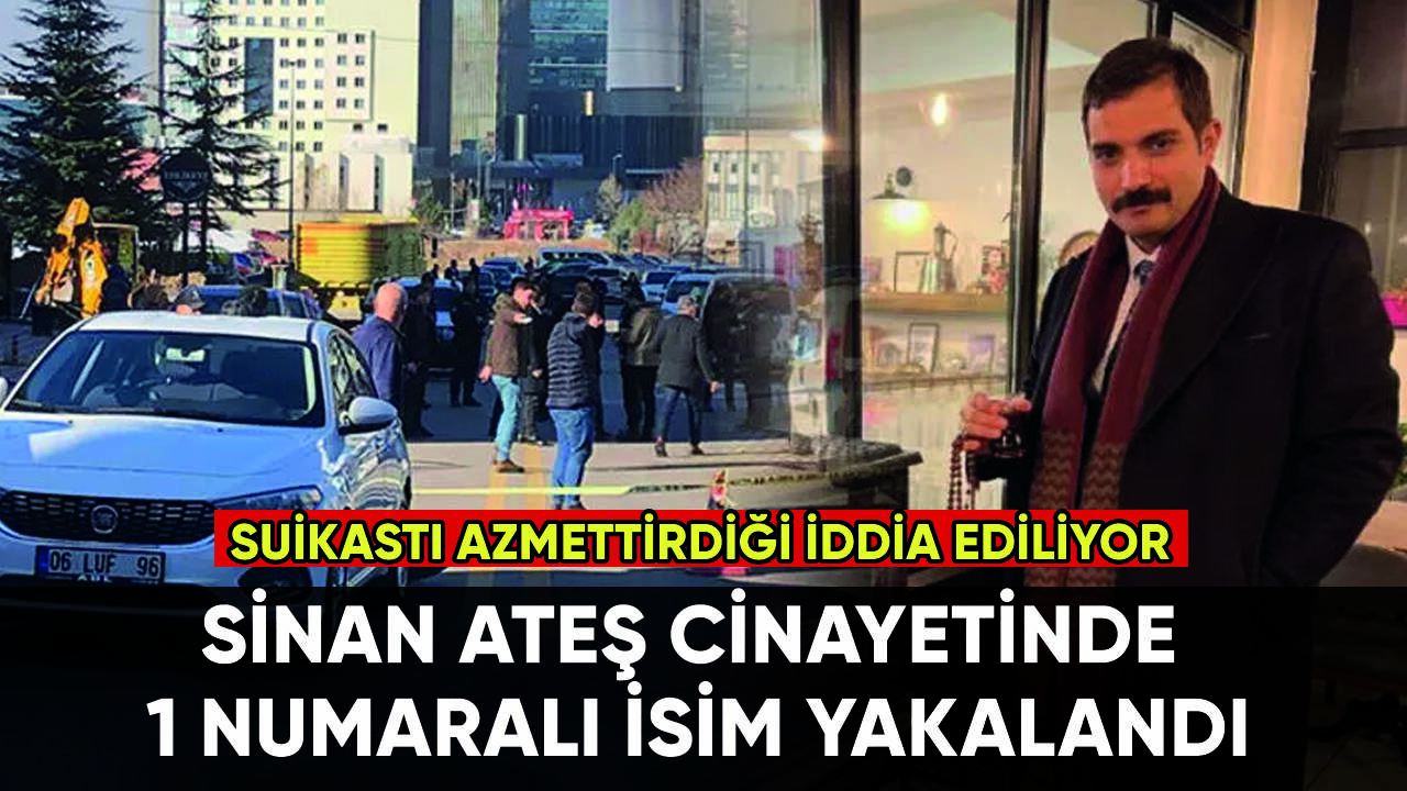 Sinan Ateş cinayetinde 1 numaralı isim yakalandı