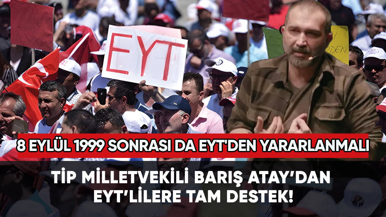 Barış Atay'dan tam destek: 8 Eylül 1999 sonrası da EYT'den yararlanmalı