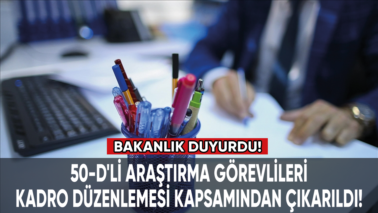 Bakanlıktan sözleşmelilere kadro açıklaması: 50-D'li araştırma görevlileri düzenleme kapsamından çıkarıldı!