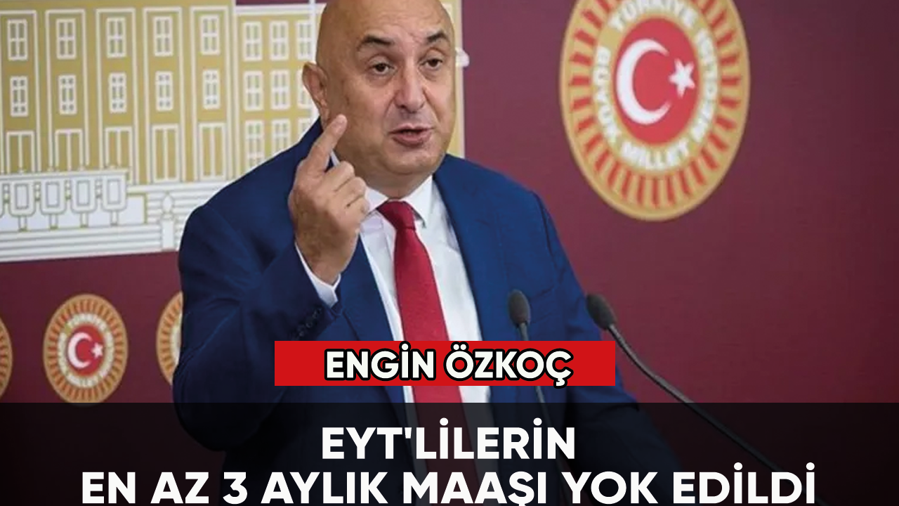 CHP'li Özkoç, "EYT'lilerin en az 3 aylık maaşı yok edildi