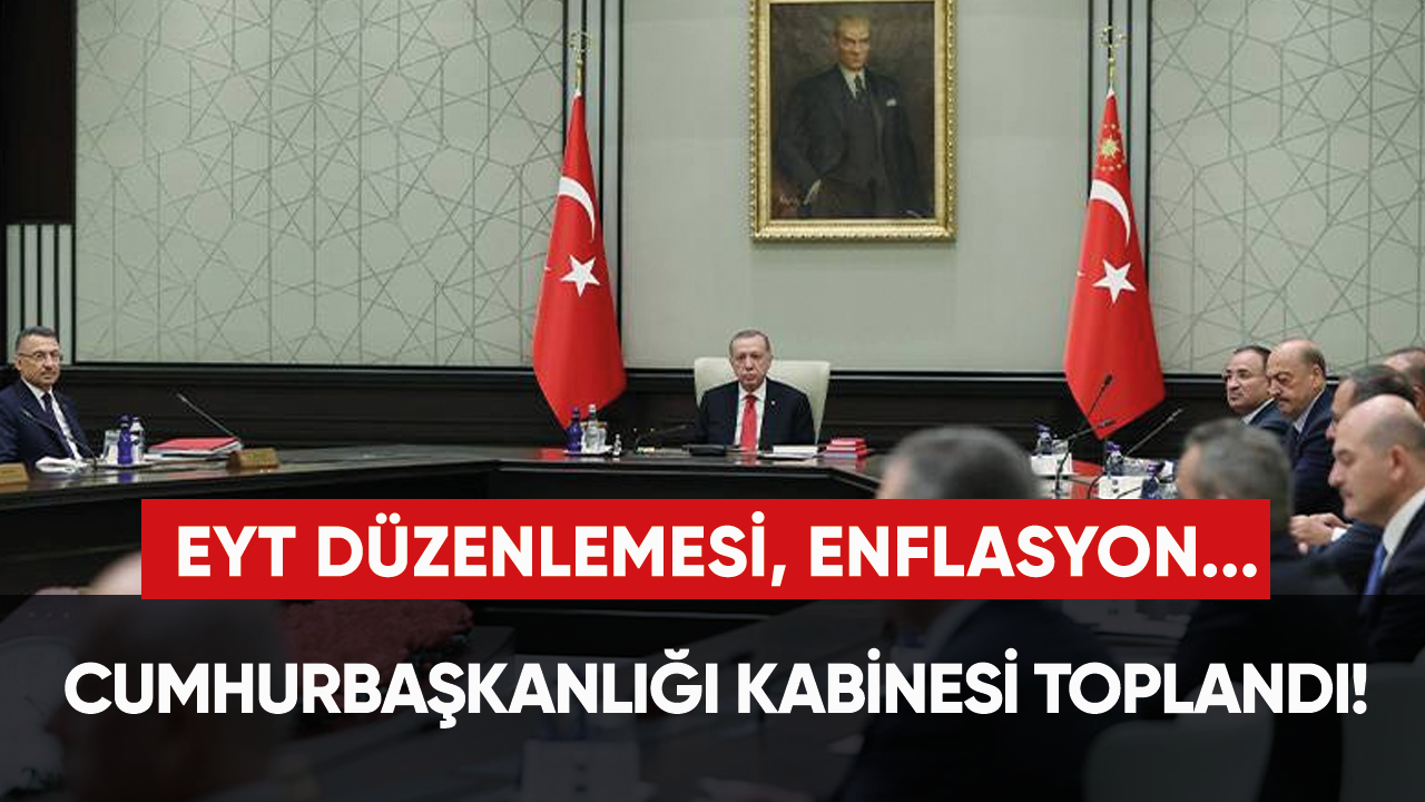 Cumhurbaşkanlığı Kabinesi toplandı! EYT düzenlemesi, enflasyon...