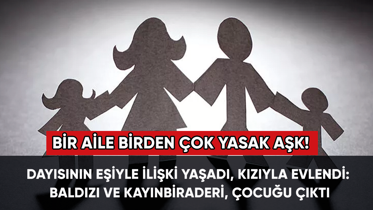 Bir aile birden çok yasak aşk! Dayısının eşiyle ilişki yaşadı, kızıyla evlendi: Baldızı ve kayınbiraderi, çocuğu çıktı