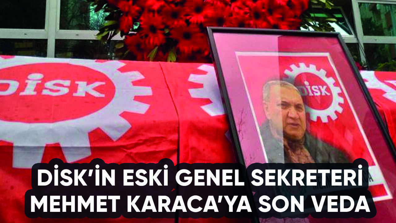 DİSK'in eski Genel Sekreteri Mehmet Karaca son yolculuğuna uğurlandı