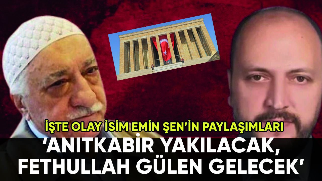 Emin Şen'in paylaşımları ifşa oldu: 'Anıtkabir yakılacak, Fethullah Gülen gelecek'