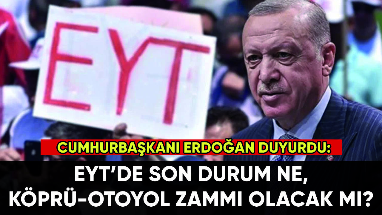 Erdoğan duyurdu: EYT'de son durum ne, köprü ve otoyollara zam gelecek mi?