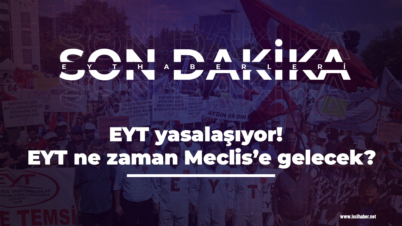 EYT yasalaşıyor!  EYT ne zaman Meclis’e gelecek