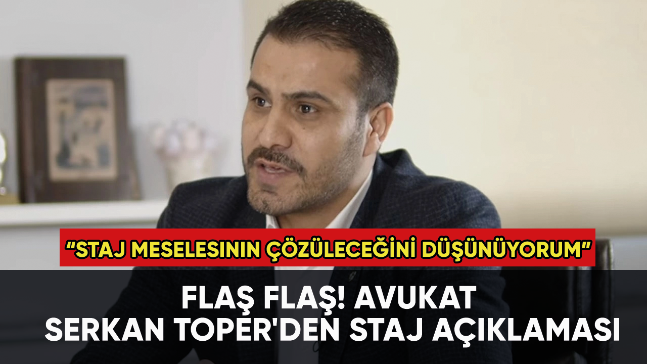 Flaş flaş! Avukat Serkan Toper'den staj açıklaması