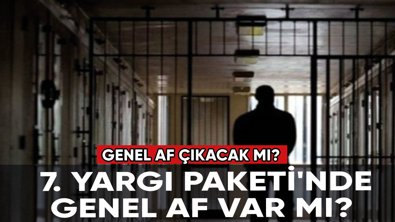 Genel af çıkacak mı? 7. Yargı Paketi'nde genel af var mı?