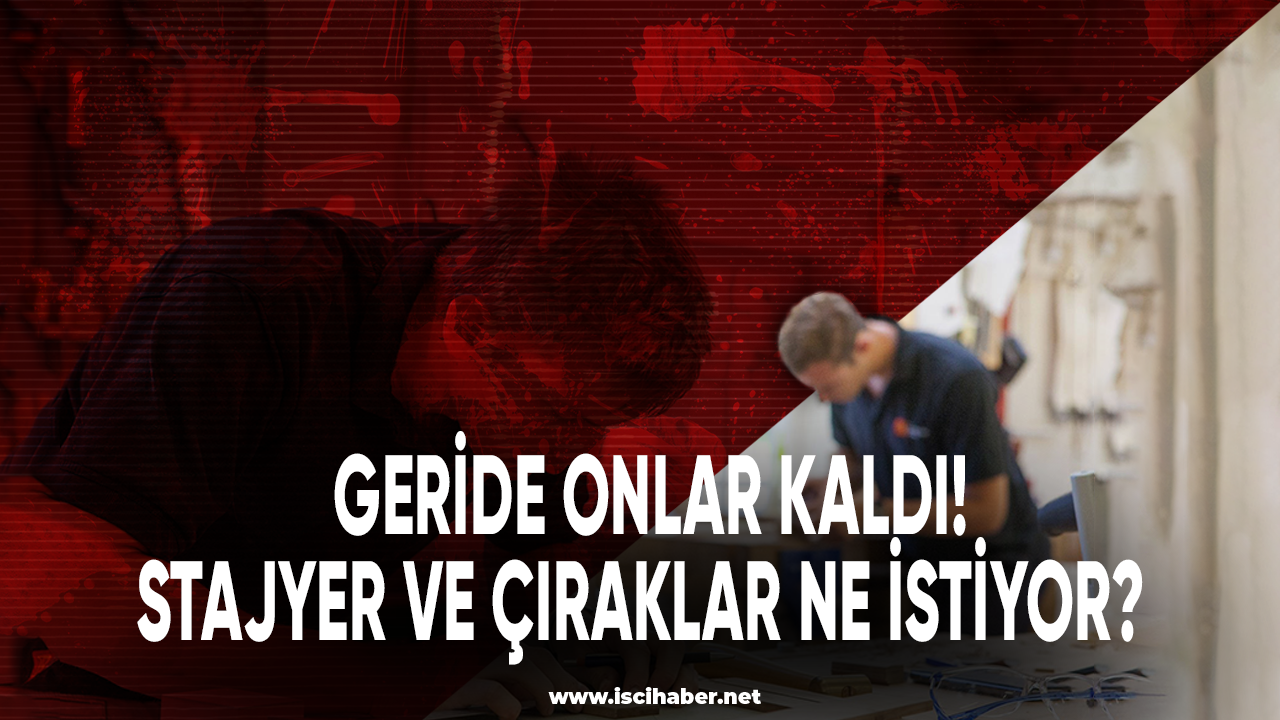 Geride onlar kaldı! Stajyer ve çıraklar ne istiyor?