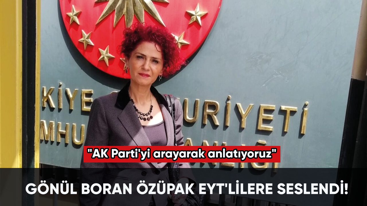 Gönül Boran Özüpak EYT'lilere seslendi! "AK Parti'yi arayarak anlatıyoruz"