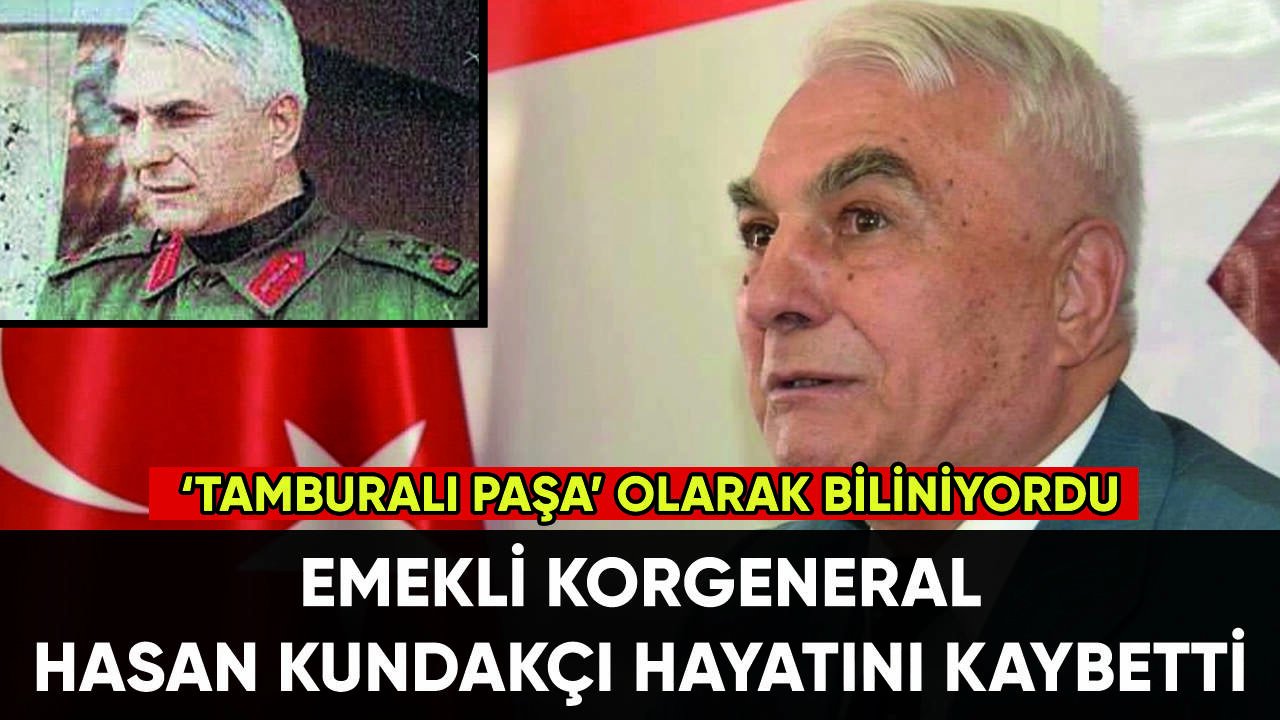 Emekli Korgeneral Hasan Kundakçı hayatını kaybetti