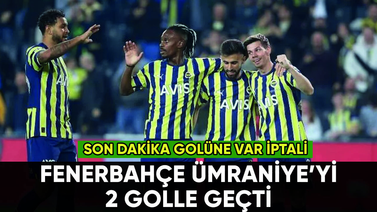 Fenerbahçe'den Ümraniyespor'a 2 gol: VAR'dan gol iptali damga vurdu