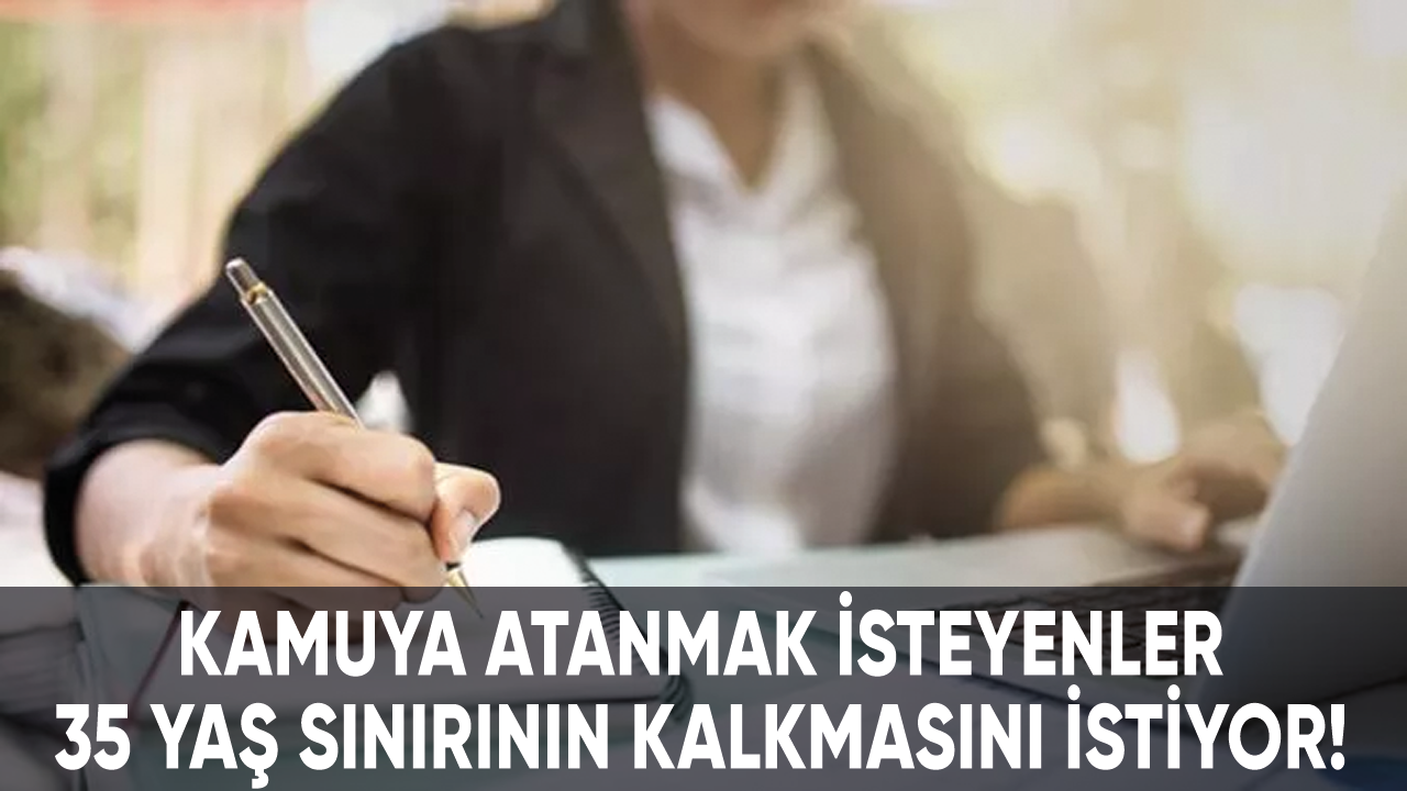 Kamuya atanmak isteyenler 35 yaş sınırının kaldırılmasını bekliyor!