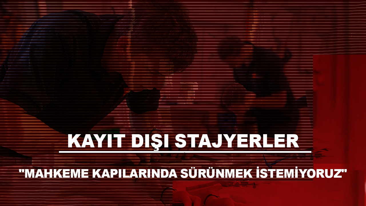 Kayıt dışı stajyerler "Mahkeme kapılarında sürünmek istemiyoruz" dedi