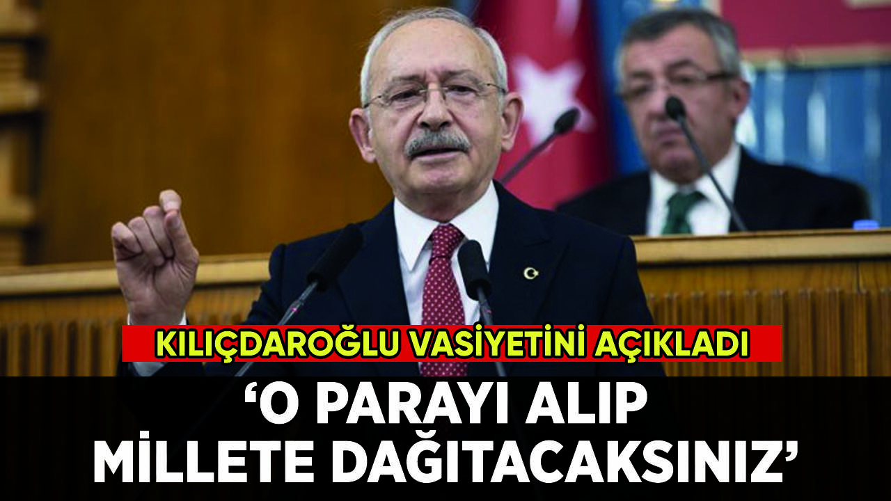 Kılıçdaroğlu vasiyetini açıkladı: 'O parayı alıp millete dağıtacaksınız'