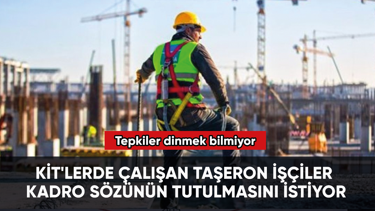 KİT'lerde çalışan taşeron işçiler kadro sözünün tutulmasını istiyor