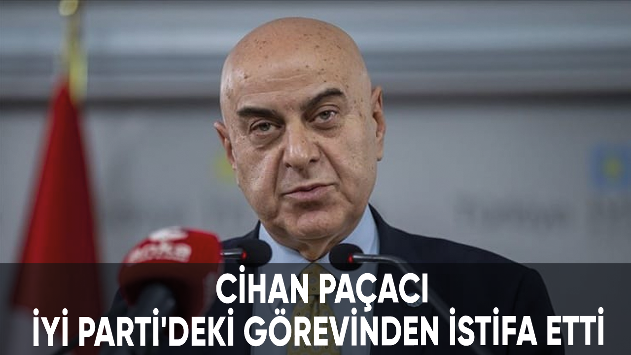 Son dakika... Cihan Paçacı, İYİ Parti'deki görevinden istifa etti