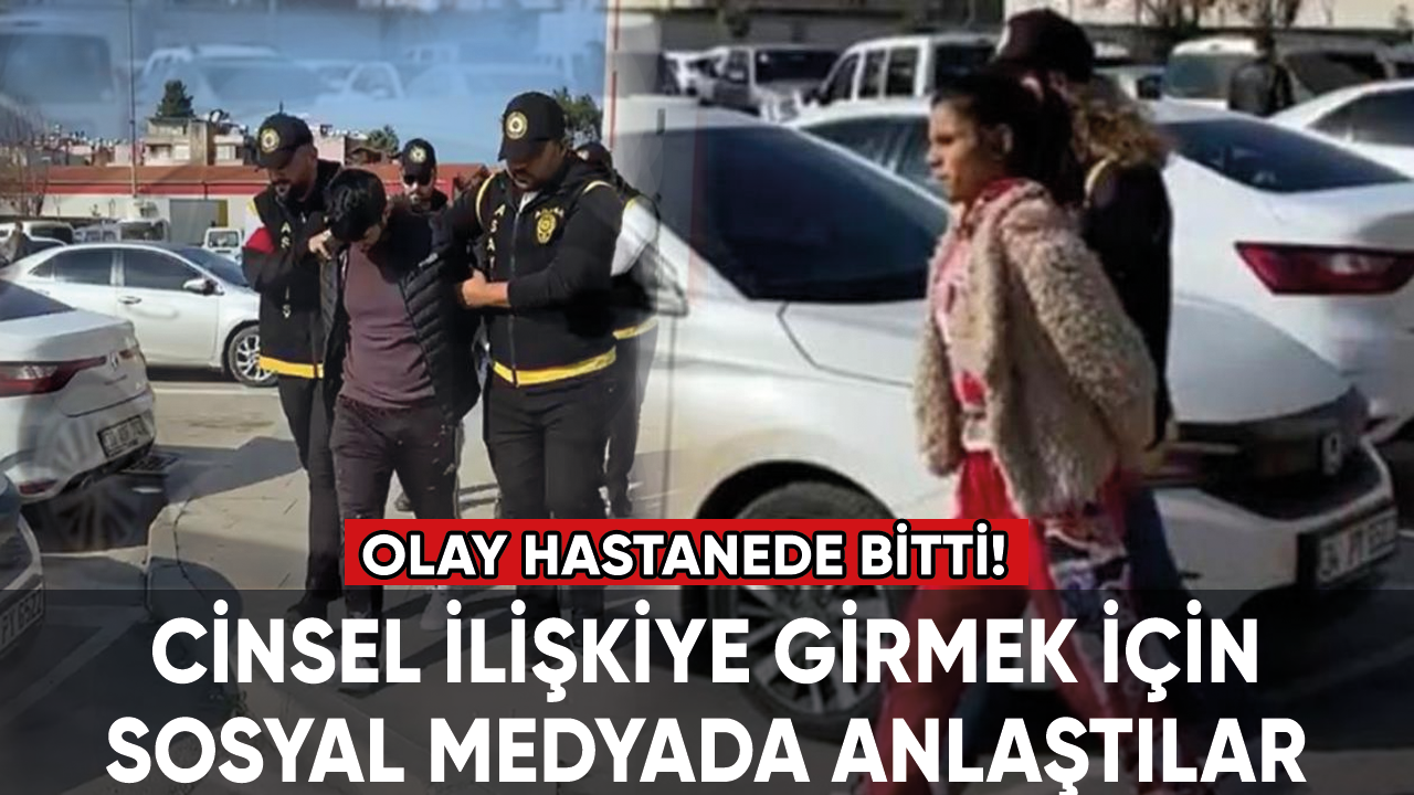 Sosyal medyada tanışıp cinsel ilişkiye girmek için anlaştılar: Olay hastanede bitti